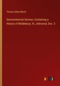 Semicentennial Sermon, Containing a History of Middlebury, Vt., Delivered, Dec. 3 Semicentennial Sermon, Containing a History of Middlebury, Vt., Delivered, Dec. 3