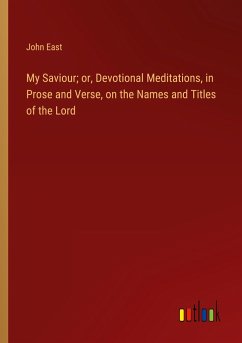 My Saviour; or, Devotional Meditations, in Prose and Verse, on the Names and Titles of the Lord - East, John