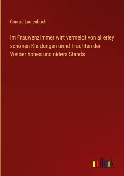 Im Frauwenzimmer wirt vermeldt von allerley schönen Kleidungen unnd Trachten der Weiber hohes und niders Stands