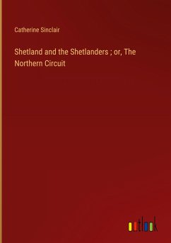 Shetland and the Shetlanders ; or, The Northern Circuit