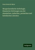 Morgenlaendische Anthologie. Klassische Dichtungen aus der sinesischen, indischen, persischen und hebräischen Literatur