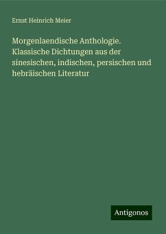 Morgenlaendische Anthologie. Klassische Dichtungen aus der sinesischen, indischen, persischen und hebräischen Literatur - Meier, Ernst Heinrich