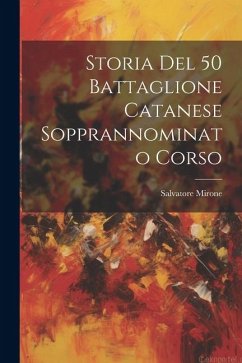 Storia Del 50 Battaglione Catanese Sopprannominato Corso - Mirone, Salvatore