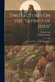 Two Lectures On the &quote;Sayings of Jesus&quote;: Recently Discovered at Oxyrhynchus