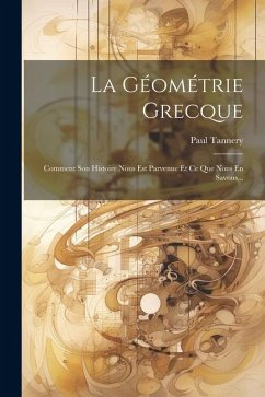 La Géométrie Grecque: Comment Son Histoire Nous Est Parvenue Et Ce Que Nous En Savons... - Tannery, Paul