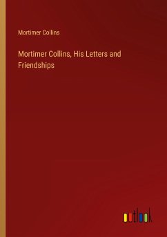 Mortimer Collins, His Letters and Friendships - Collins, Mortimer