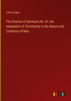 The Science of Spiritual Life. Or, the Adaptation of Christianity to the Nature and Condition of Man