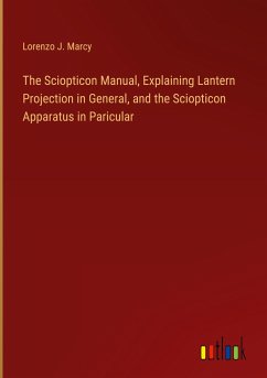 The Sciopticon Manual, Explaining Lantern Projection in General, and the Sciopticon Apparatus in Paricular - Marcy, Lorenzo J.