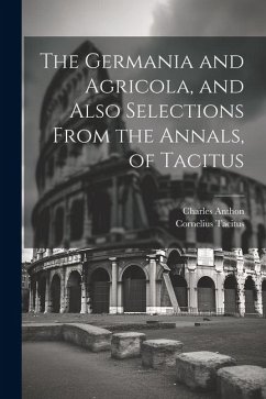 The Germania and Agricola, and Also Selections From the Annals, of Tacitus - Tacitus, Cornelius; Anthon, Charles