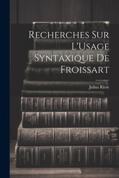 Recherches Sur L'Usage Syntaxique De Froissart - Riese, Julius