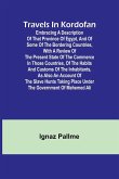 Travels in Kordofan Embracing a description of that province of Egypt, and of some of the bordering countries, with a review of the present state of the commerce in those countries, of the habits and customs of the inhabitants, as also an account of the s