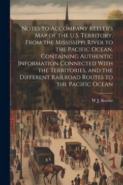Notes to Accompany Keeler's map of the U.S. Territory, From the Mississippi River to the Pacific Ocean, Containing Authentic Information Connected Wit - Keeler, W. J.
