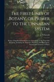 The First Lines of Botany, or Primer to the Linnaean System: Being a Simplified Introduction to a Knowledge of the Vegetable Kingdom, Including the St