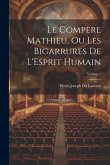 Le Compere Mathieu, Ou Les Bigarrures De L'Esprit Humain; Volume 1 Le Compere Mathieu, Ou Les Bigarrures De L'Esprit Humain; Volume 1