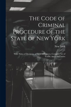 The Code of Criminal Procedure of the State of New York: With Notes of Decisions, a Table of Sources, Complete Set of Forms, and a Full Index - York, New