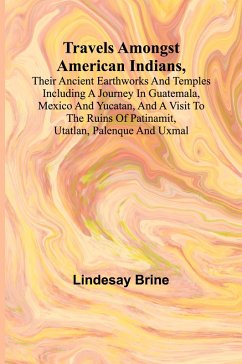 Cover Travels Amongst American Indians, Their Ancient Earthworks and Temples Including a Journey in Guatemala, Mexico and Yucatan, and a Visit to the Ruins of Patinamit, Utatlan, Palenque and Uxmal