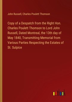 Copy of a Despatch from the Right Hon. Charles Poulett Thomson to Lord John Russell, Dated Montreal, the 13th day of May 1840, Transmitting Memorial from Various Parties Respecting the Estates of St. Sulpice