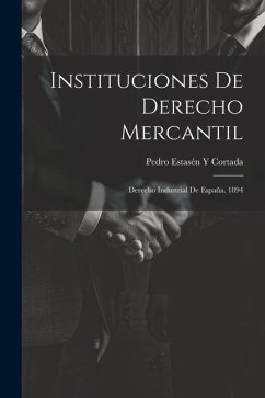 Instituciones De Derecho Mercantil: Derecho Industrial De España. 1894 - Cortada, Pedro Estasén Y.