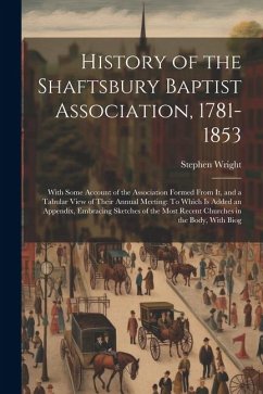 History of the Shaftsbury Baptist Association, 1781-1853: With Some Account of the Association Formed From It, and a Tabular View of Their Annual Meet - Wright, Stephen