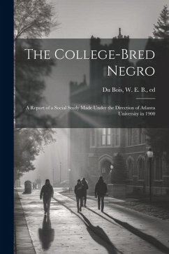 The College-bred Negro; a Report of a Social Study Made Under the Direction of Atlanta University in 1900