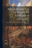 Recherches Sur Le Règne De Barkiarok: Sultan Seldjoukide (485-498 De L'hégire: 1092-1104 De L'ère Chrétienne)...