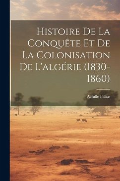 Histoire De La Conquête Et De La Colonisation De L'algérie (1830-1860) - Fillias, Achille