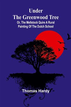 Cover Under the Greenwood Tree; Or, The Mellstock Quire A Rural Painting of the Dutch School