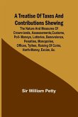 A Treatise of Taxes and Contributions Shewing the nature and measures of crown-lands, assessements, customs, poll-moneys, lotteries, benevolence, penalties, monopolies, offices, tythes, raising of coins, harth-money, excize, &c.; with several intersperst