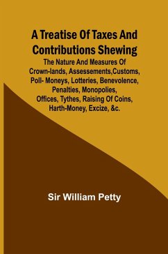 Cover A Treatise of Taxes and Contributions Shewing the nature and measures of crown-lands, assessements, customs, poll-moneys, lotteries, benevolence, penalties, monopolies, offices, tythes, raising of coins, harth-money, excize, &c.; with several intersperst