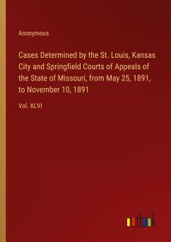 Cases Determined by the St. Louis, Kansas City and Springfield Courts of Appeals of the State of Missouri, from May 25, 1891, to November 10, 1891 - Anonymous