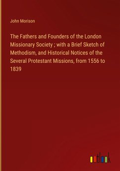 The Fathers and Founders of the London Missionary Society ; with a Brief Sketch of Methodism, and Historical Notices of the Several Protestant Missions, from 1556 to 1839 - Morison, John