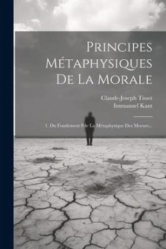 Principes Métaphysiques De La Morale: 1. Du Fondement Fde La Métaphysique Des Moeurs... - Kant, Immanuel; Tissot, Claude-Joseph