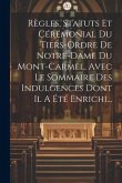 Règles, Statuts Et Cérémonial Du Tiers-ordre De Notre-dame Du Mont-carmel, Avec Le Sommaire Des Indulgences Dont Il A Été Enrichi...