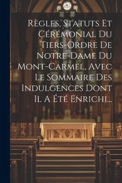 Règles, Statuts Et Cérémonial Du Tiers-ordre De Notre-dame Du Mont-carmel, Avec Le Sommaire Des Indulgences Dont Il A Été Enrichi... - Anonymous