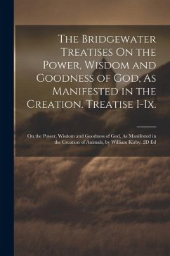 The Bridgewater Treatises On the Power, Wisdom and Goodness of God, As Manifested in the Creation. Treatise I-Ix.: On the Power, Wisdom and Goodness o - Anonymous