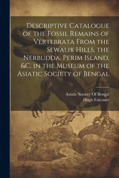 Cover Descriptive Catalogue of the Fossil Remains of Vertebrata From the Sewalik Hills, the Nerbudda, Perim Island, &c. in the Museum of the Asiatic Society