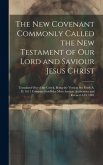 The New Covenant Commonly Called the New Testament of Our Lord and Saviour Jesus Christ: Translated Out of the Greek, Being the Version Set Forth A. D