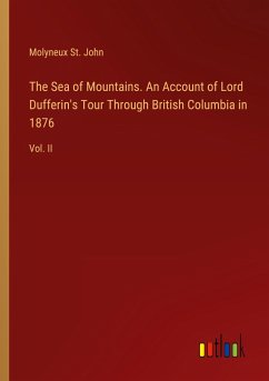 The Sea of Mountains. An Account of Lord Dufferin's Tour Through British Columbia in 1876 - John, Molyneux St.