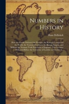 Numbers in History: How the Greeks Defeated the Persians, the Romans Conquered the World, the Teutons Overthrew the Roman Empire, and Will - Delbrück, Hans