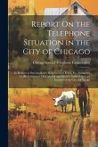 Report On the Telephone Situation in the City of Chicago: In Respect to Service, Rates, Regulation of Rates, Etc. Submitted to the Committee On Gas, O