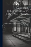 Amateur Theatricals And Fairy-tale Dramas: A Collection Of Original Plays, Expressly Designed For Drawing-room Performance