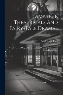 Amateur Theatricals And Fairy-tale Dramas: A Collection Of Original Plays, Expressly Designed For Drawing-room Performance - Frost, Sarah Annie