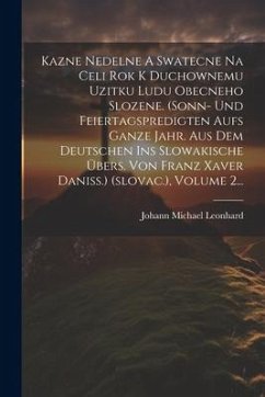 Kazne Nedelne A Swatecne Na Celi Rok K Duchownemu Uzitku Ludu Obecneho Slozene. (sonn- Und Feiertagspredigten Aufs Ganze Jahr. Aus Dem Deutschen Ins S - Leonhard, Johann Michael