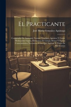 Cover El Practicante: Compendio De Anatomía Normal, Vendajes, Apósitos Y Curas, Medicación Tópica, Elementos De Cirujía Menor Y Demas Conoci
