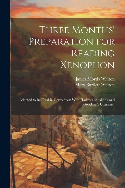 Three Months' Preparation for Reading Xenophon: Adapted to Be Used in Connection With Hadley and Allen's and Goodwin's Grammar Three Months' Preparation for Reading Xenophon: Adapted to Be Used in Connection With Hadley and Allen's and Goodwin's Grammar