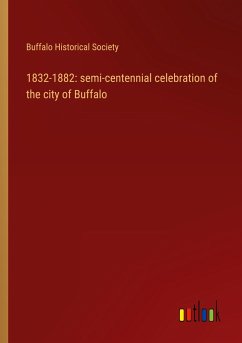 1832-1882: semi-centennial celebration of the city of Buffalo 1832-1882: semi-centennial celebration of the city of Buffalo