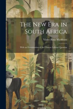 The New Era in South Africa: With an Examination of the Chinese Labour Question - Markham, Violet Rosa