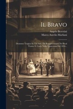 Il Bravo: Dramma Tragico In Tre Atti: Da Rappresentarsi Nel Real Teatro S. Carlo Nella Quaresima Del 1836... - Marliani, Marco Aurelio; Berettini, Angelo