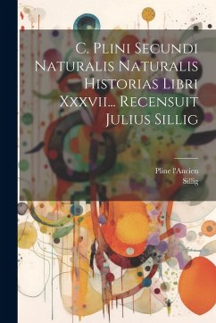 Cover C. Plini Secundi Naturalis Naturalis Historias Libri Xxxvii... Recensuit Julius Sillig