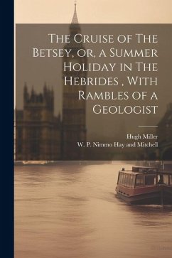 The Cruise of The Betsey, or, a Summer Holiday in The Hebrides, With Rambles of a Geologist - Miller, Hugh